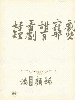 好看甜宠剧推荐短剧有哪些