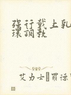 强行戴上乳环蒂环调教