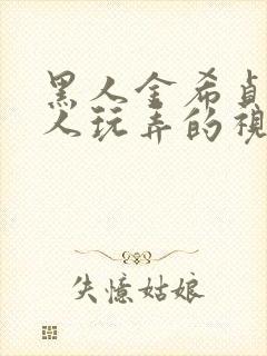 黑人金希贞被黑人玩弄的视频