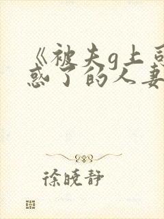 《被夫g上司迷惑了的人妻