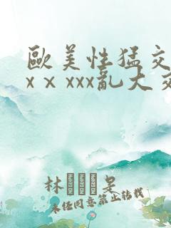 欧美性猛交xxxⅹxxx乱大交