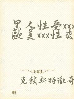 黑人性受xxx欧美xxx性爽xxx