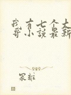 我有七个大佬哥哥小说最新章节免费阅读全文