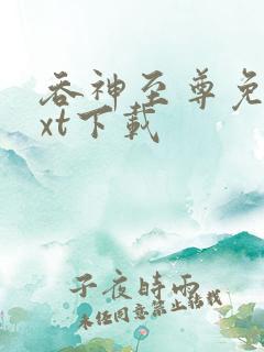 吞神至尊免费txt下载