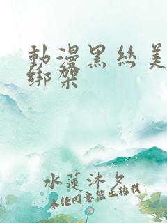 动漫黑丝美女被绑架