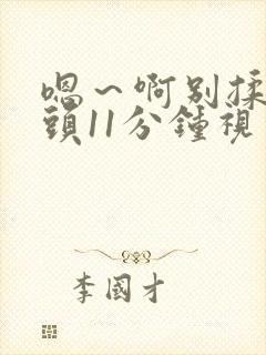 嗯～啊别揉我奶头11分钟视频