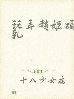 玩弄赵姬硕大双乳