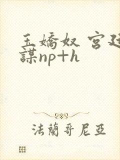 玉娇奴 宫廷权谋np+h