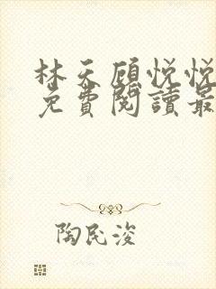 林天顾悦悦全文免费阅读最新章节小