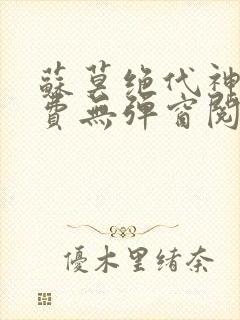 苏莫绝代神主免费无弹窗阅读全文