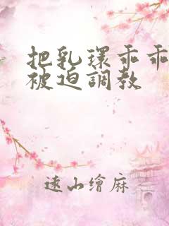 把乳环乖乖戴上被迫调教