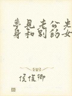 梦见老公光着全身和别的女人暧昧