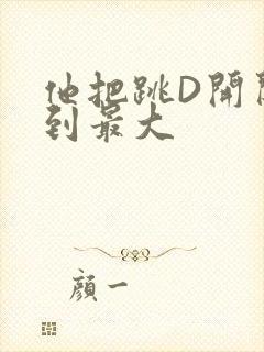 他把跳D开关开到最大