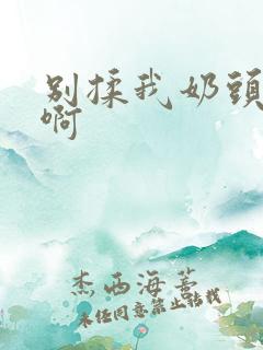 别揉我奶头嗯~啊