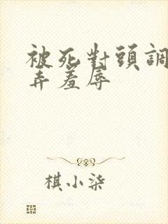 被死对头调教玩弄羞辱