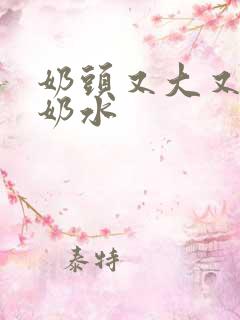 奶头又大又白喷奶水