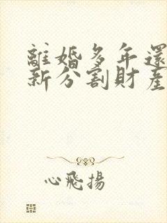 离婚多年还能重新分割财产吗