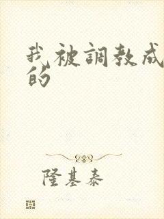 我被调教成主人的