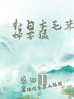 对日本毛茸茸少妇要猛