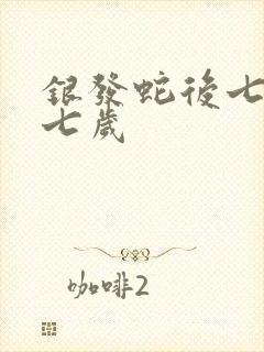 银发蛇后七岁七七岁
