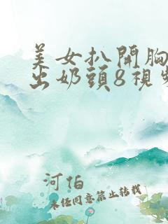 美女扒开胸罩露出奶头8视频