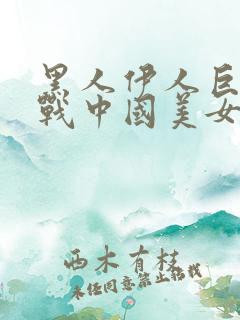 黑人伊人巨茎大战中国美女