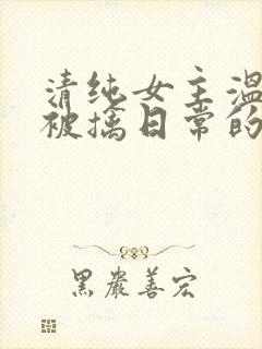 清纯女主温月儿被擒日常的小说