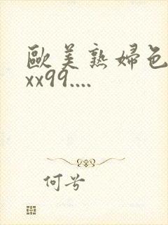 欧美熟妇色xxxx99....