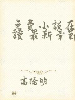 免费小说在线阅读 最新章节 无弹窗