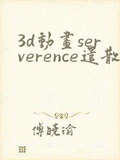 3d动画serverence遣散费