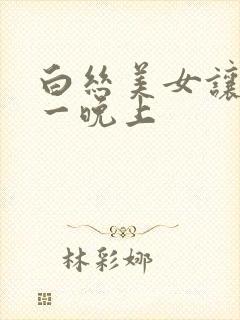白丝美女让我了一晚上