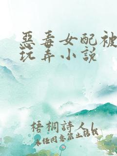 恶毒女配被调教玩弄小说