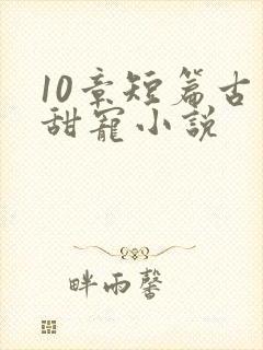 10章短篇古言甜宠小说