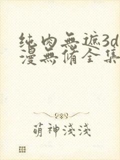 纯肉无遮3d动漫无修全集观看