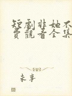 短剧非她不可免费观看全集