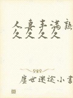 人妻丰满熟妇久久久久久