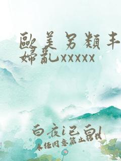 欧美另类丰满熟妇乱xxxxx