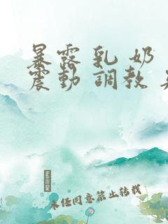 暴露 乳 奶 震动 调教 夹小说