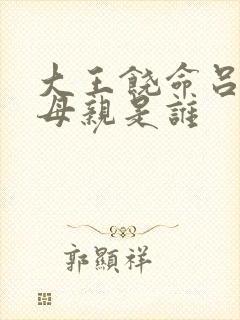 大王饶命吕树的母亲是谁