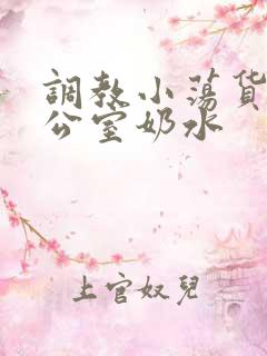 调教小荡货h办公室奶水