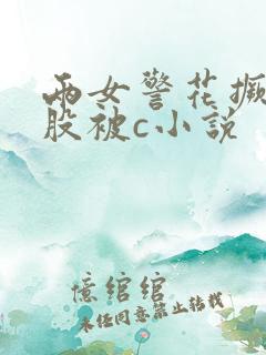 两女警花撅着屁股被c小说