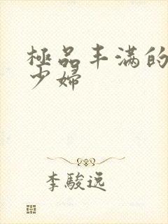 极品丰满的高潮少妇