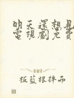 明天还想见到你电视剧免费观看