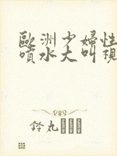 欧洲少妇性高潮喷水大叫视频