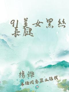 91美女黑丝大长腿