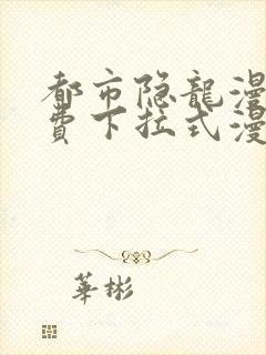 都市隐龙漫画免费下拉式漫画星球