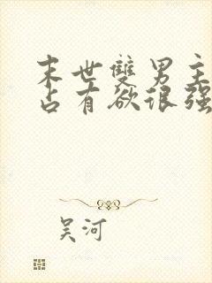 末世双男主病娇占有欲很强