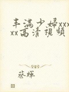 丰满少妇xxxxx高清视频