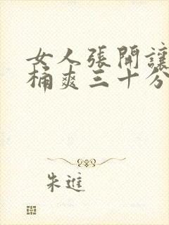 女人张开让男人桶爽三十分钟