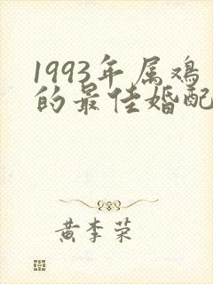 1993年属鸡的最佳婚配属相